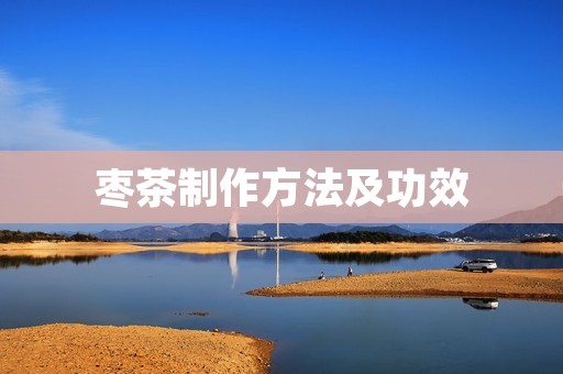 枣茶制作方法及功效 枣茶制作方法及功效
