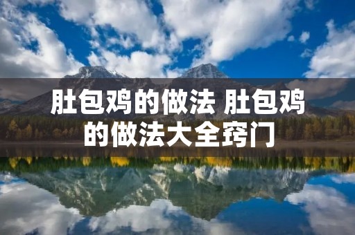 肚包鸡的做法 肚包鸡的做法大全窍门 肚包鸡的做法 肚包鸡的做法大全窍门
