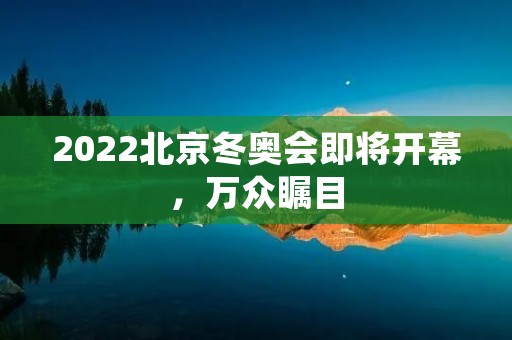 2022北京冬奥会即将开幕，万众瞩目