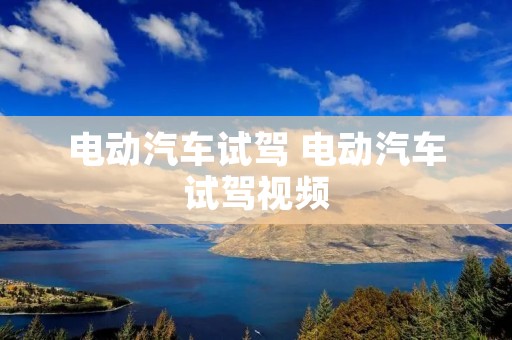 电动汽车试驾 电动汽车试驾视频