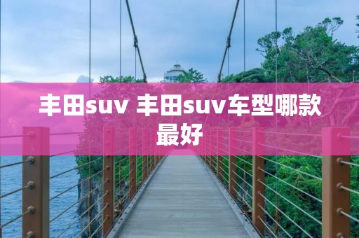 丰田suv 丰田suv车型哪款最好