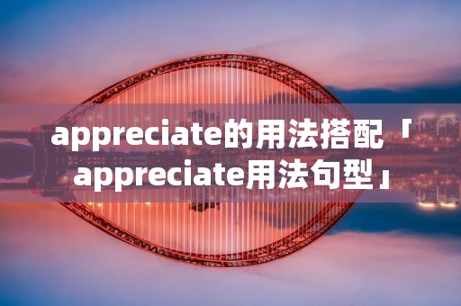 appreciate的用法搭配「appreciate用法句型」