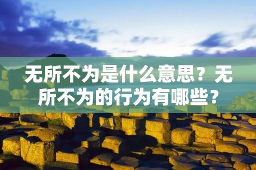 无所不为是什么意思?无所不为的行为有哪些?
