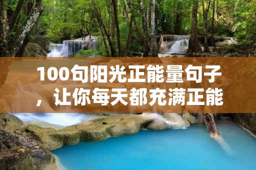 100句阳光正能量句子,让你每天都充满正能量 100句阳光正能量句子,让你每天都充满正能量