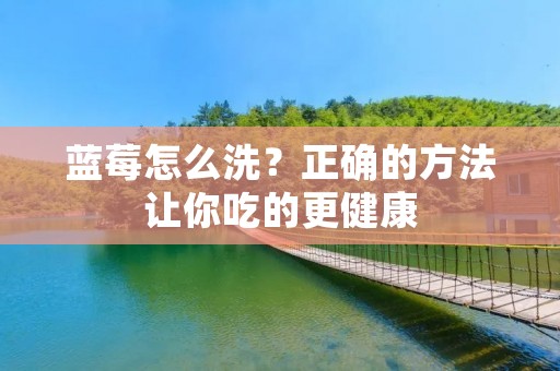 蓝莓怎么洗?正确的方法让你吃的更健康 蓝莓怎么洗?正确的方法让你吃的更健康