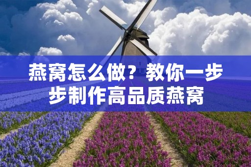燕窝怎么做?教你一步步制作高品质燕窝 燕窝怎么做?教你一步步制作高品质燕窝