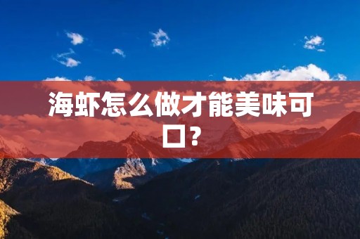 海虾怎么做才能美味可口? 海虾怎么做才能美味可口?