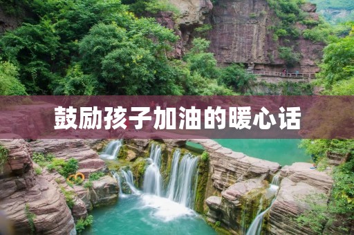 鼓励孩子加油的暖心话 鼓励孩子加油的暖心话