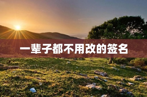一辈子都不用改的签名 一辈子都不用改的签名