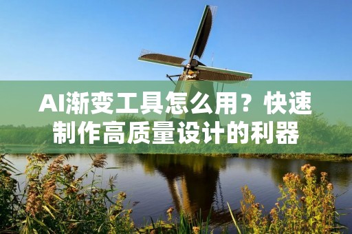 AI渐变工具怎么用?快速制作高质量设计的利器 AI渐变工具怎么用?快速制作高质量设计的利器