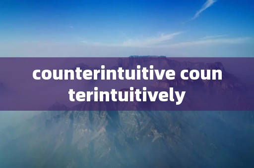 counterintuitive counterintuitively