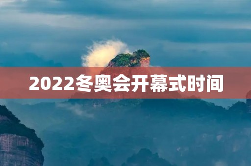 2022冬奥会开幕式时间：北京时间2022年2月4日晚8点