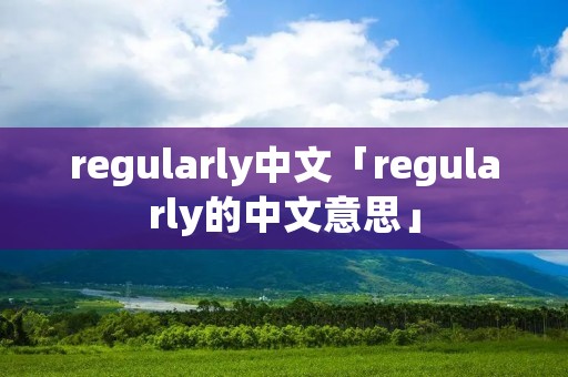 regularly中文「regularly的中文意思」