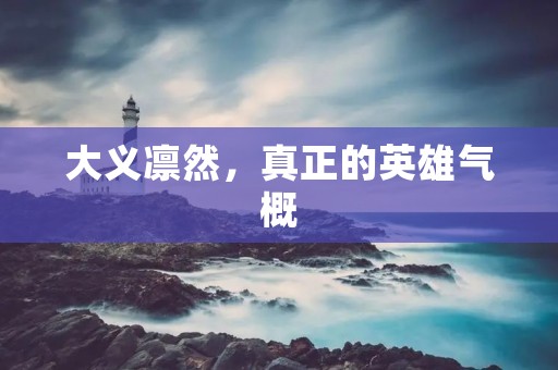 大义凛然,真正的英雄气概 大义凛然,真正的英雄气概