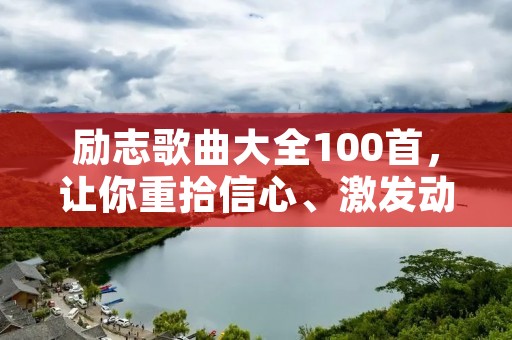 励志歌曲大全100首,让你重拾信心、激发动力 励志歌曲大全100首,让你重拾信心、激发动力