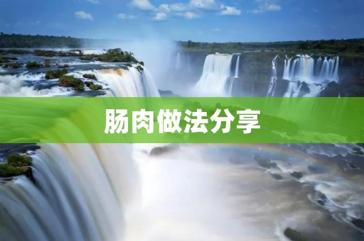 肠肉做法分享:口感鲜美,健康又营养 肠肉做法分享:口感鲜美,健康又营养