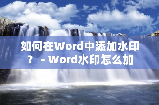 如何在Word中添加水印? - Word水印怎么加 如何在Word中添加水印? - Word水印怎么加