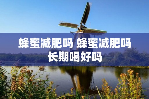 蜂蜜减肥吗 蜂蜜减肥吗长期喝好吗