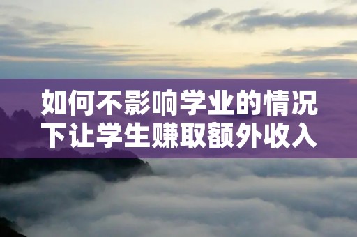 如何不影响学业的情况下让学生赚取额外收入?