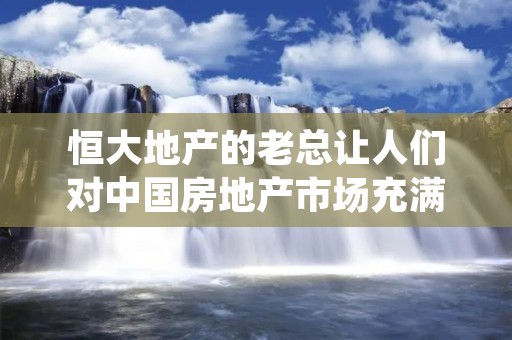 恒大地产的老总让人们对中国房地产市场充满期待