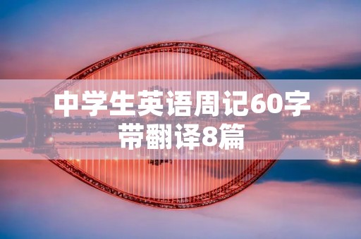 中学生英语周记60字带翻译8篇 中学生英语周记60字带翻译8篇
