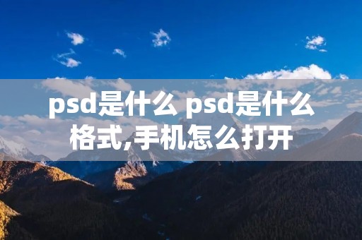 psd是什么 psd是什么格式,手机怎么打开