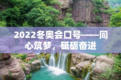 2022冬奥会口号——同心筑梦,砥砺奋进 2022冬奥会口号——同心筑梦,砥砺奋进