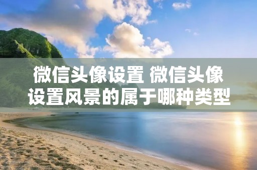 微信头像设置 微信头像设置风景的属于哪种类型人