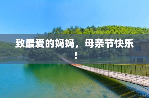 致最爱的妈妈,母亲节快乐!