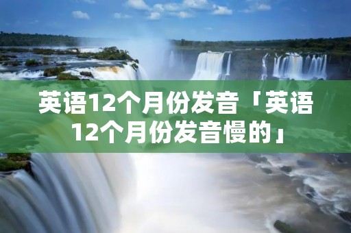 英语12个月份发音「英语12个月份发音慢的」