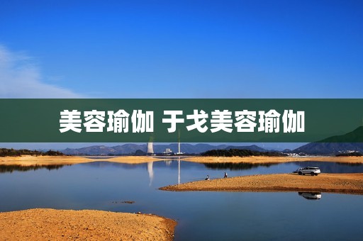 美容瑜伽 于戈美容瑜伽