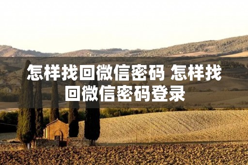 怎样找回微信密码 怎样找回微信密码登录