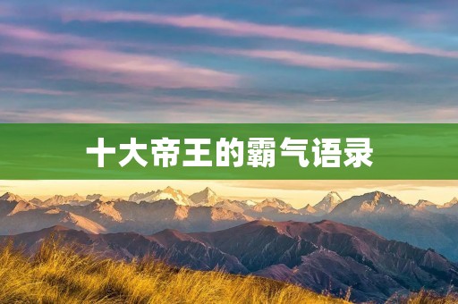 十大帝王的霸气语录 十大帝王的霸气语录