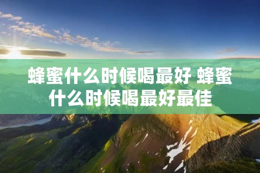 蜂蜜什么时候喝最好 蜂蜜什么时候喝最好最佳