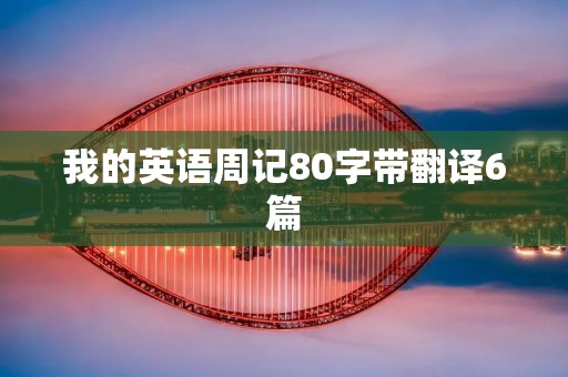 我的英语周记80字带翻译6篇 我的英语周记80字带翻译6篇