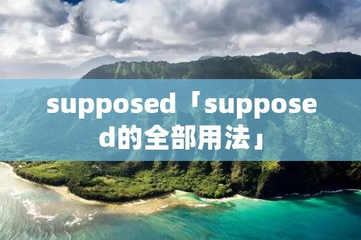 supposed「supposed的全部用法」 supposed「supposed的全部用法」