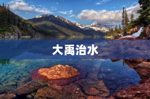 大禹治水:古代中国水利工程的奇迹 大禹治水:古代中国水利工程的奇迹