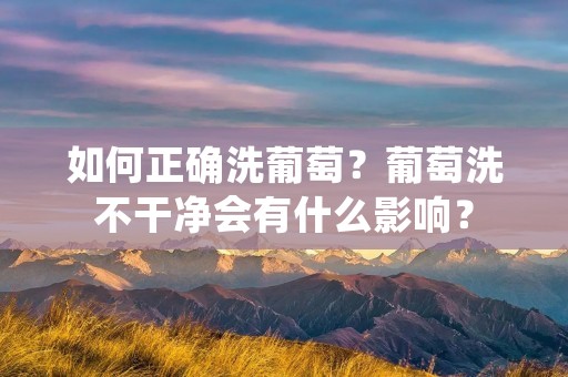 如何正确洗葡萄?葡萄洗不干净会有什么影响? 如何正确洗葡萄?葡萄洗不干净会有什么影响?