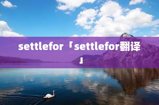 settlefor「settlefor翻译」 settlefor「settlefor翻译」
