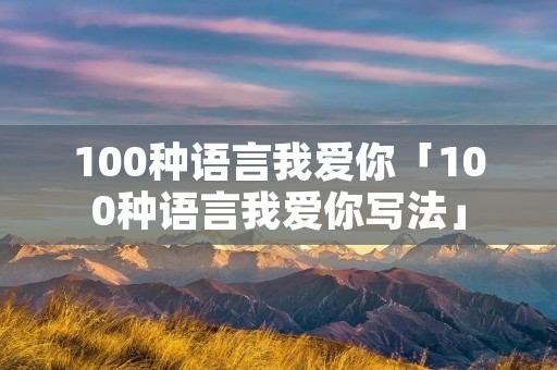 100种语言我爱你「100种语言我爱你写法」