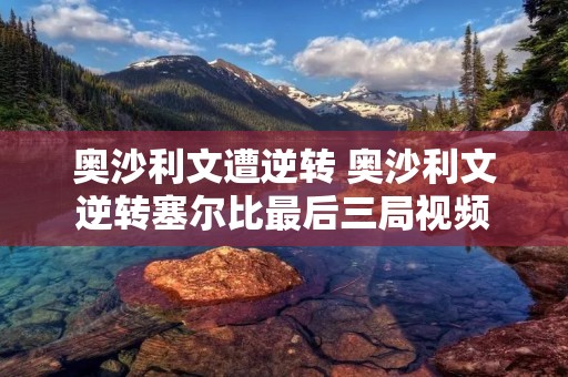 奥沙利文遭逆转 奥沙利文逆转塞尔比最后三局视频 奥沙利文遭逆转 奥沙利文逆转塞尔比最后三局视频