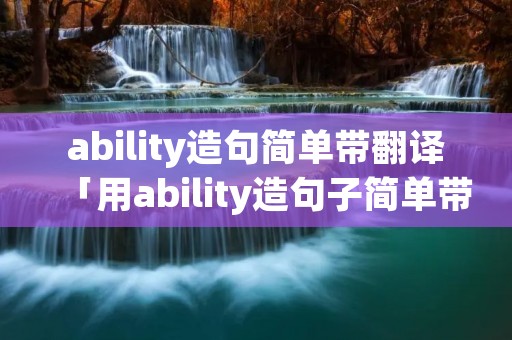 ability造句简单带翻译「用ability造句子简单带翻译」