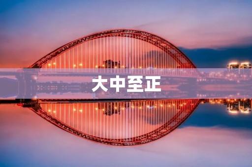 大中至正:一种崇高的精神境界 大中至正:一种崇高的精神境界