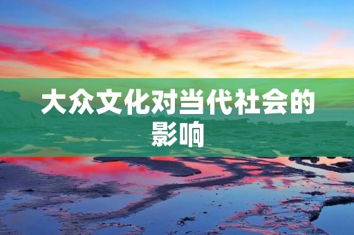 大众文化对当代社会的影响 大众文化对当代社会的影响