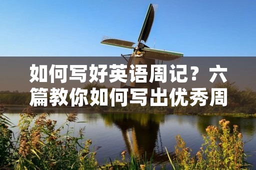 如何写好英语周记?六篇教你如何写出优秀周记 如何写好英语周记?六篇教你如何写出优秀周记