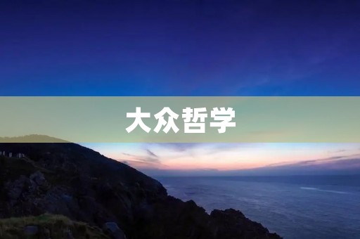 大众哲学:探讨普通人的哲学思想 大众哲学:探讨普通人的哲学思想