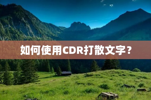 如何使用CDR打散文字？
