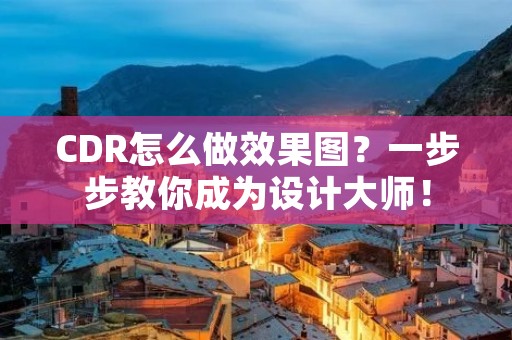 CDR怎么做效果图?一步步教你成为设计**! CDR怎么做效果图?一步步教你成为设计**!
