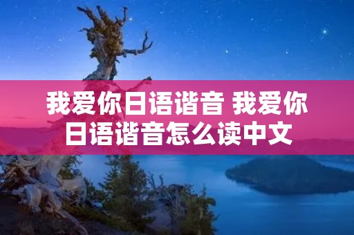 我爱你日语谐音 我爱你日语谐音怎么读中文