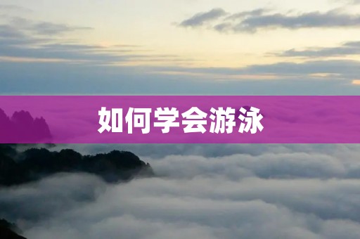 如何学会游泳:从零基础到游泳高手 如何学会游泳:从零基础到游泳高手